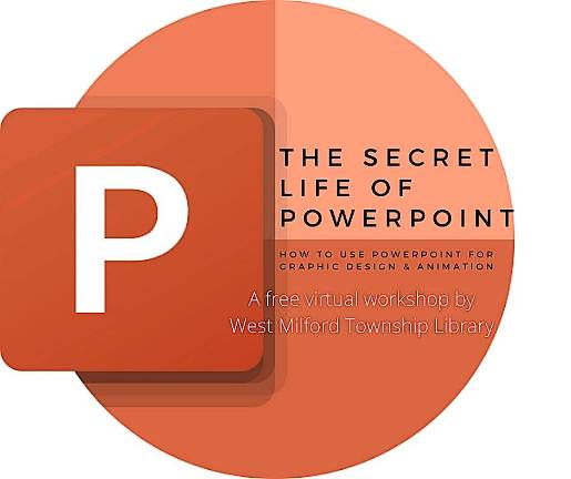 West Milford. Township Library to reveal the Secret Life of PowerPoint West Milford Township Library is pleased to present the first in a series of workshops to help you explore some of the fun, fascinating, and deceptively simple PowerPoint tools for image creation, image editing, and animation. Participants will watch a pre-recorded tutorial and practice the techniques on their own, then have the opportunity to meet on Zoom with the instructor on Saturday, June 12, from 2 to 3 p.m. for a review and Q&A.